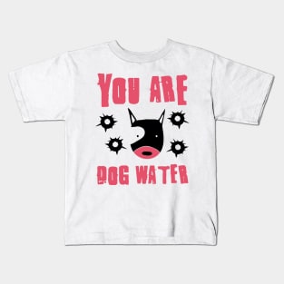 you are dog water 10.0 Kids T-Shirt